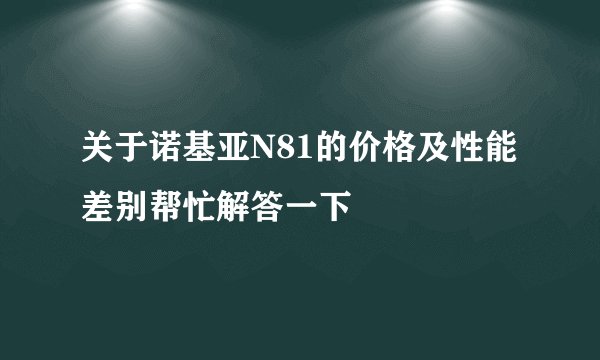 关于诺基亚N81的价格及性能差别帮忙解答一下