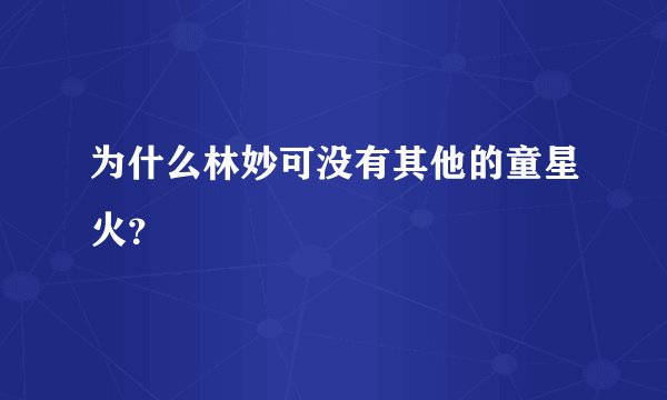 为什么林妙可没有其他的童星火？
