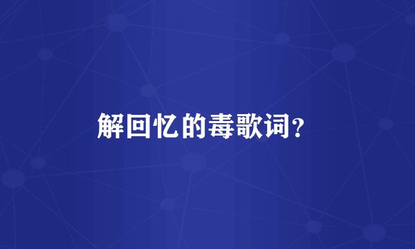 解回忆的毒歌词？