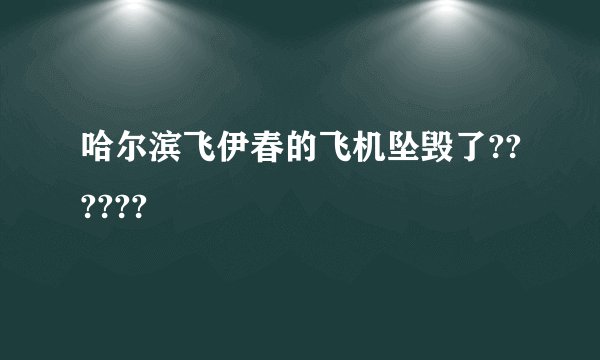哈尔滨飞伊春的飞机坠毁了??????