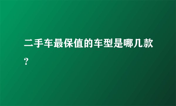 二手车最保值的车型是哪几款？