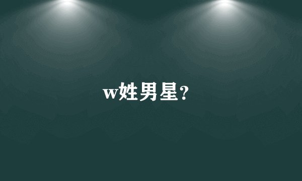 w姓男星？