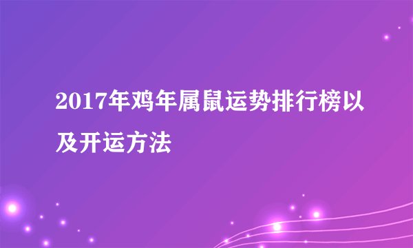 2017年鸡年属鼠运势排行榜以及开运方法