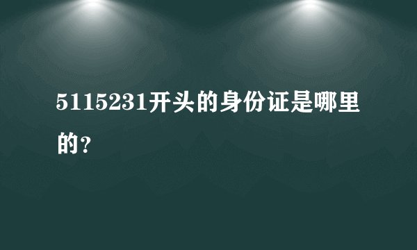 5115231开头的身份证是哪里的？