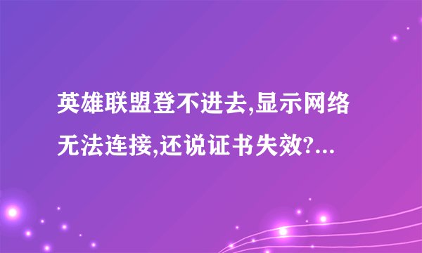 英雄联盟登不进去,显示网络无法连接,还说证书失效?为什么,我电脑连上网了呀