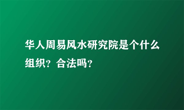 华人周易风水研究院是个什么组织？合法吗？