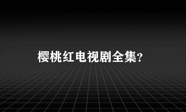樱桃红电视剧全集？