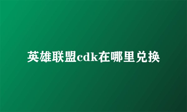 英雄联盟cdk在哪里兑换