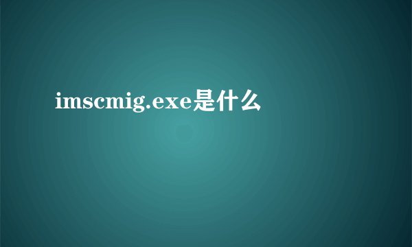 imscmig.exe是什么