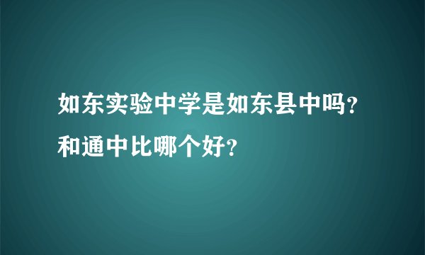如东实验中学是如东县中吗？和通中比哪个好？