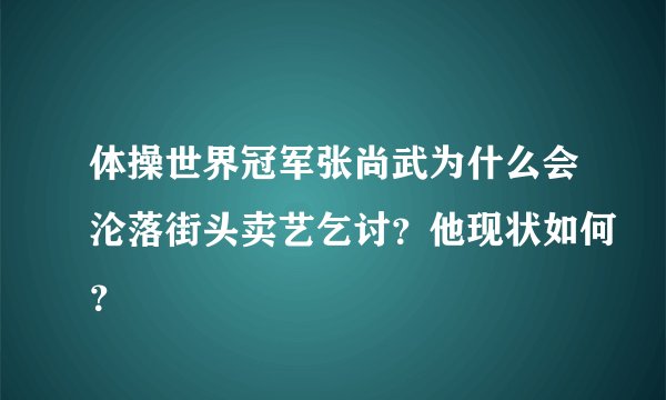 体操世界冠军张尚武为什么会沦落街头卖艺乞讨？他现状如何？