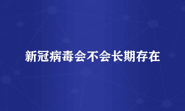 新冠病毒会不会长期存在