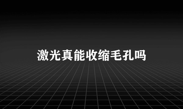 激光真能收缩毛孔吗