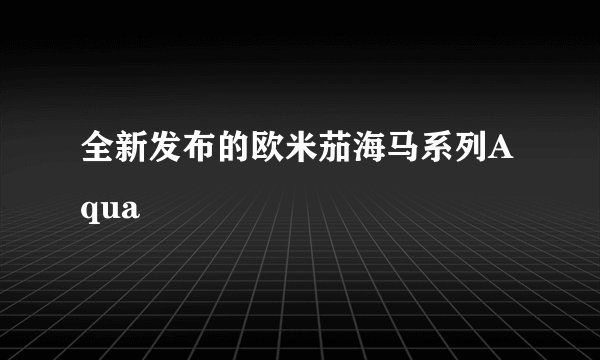 全新发布的欧米茄海马系列Aqua