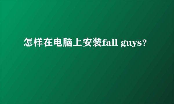 怎样在电脑上安装fall guys？