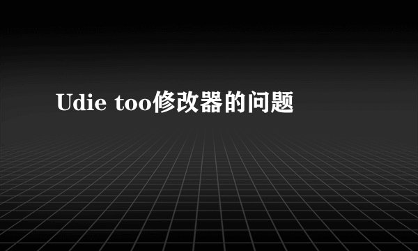 Udie too修改器的问题