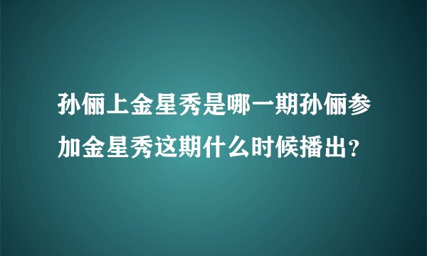 孙俪上金星秀是哪一期孙俪参加金星秀这期什么时候播出？