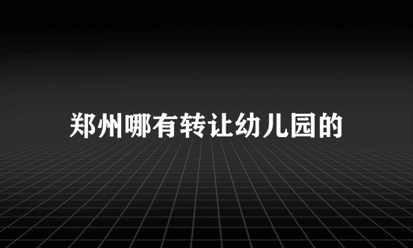 郑州哪有转让幼儿园的