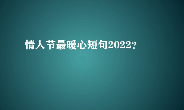 情人节最暖心短句2022？