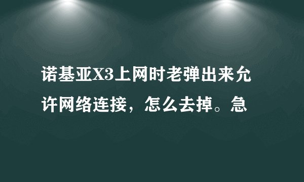 诺基亚X3上网时老弹出来允许网络连接，怎么去掉。急