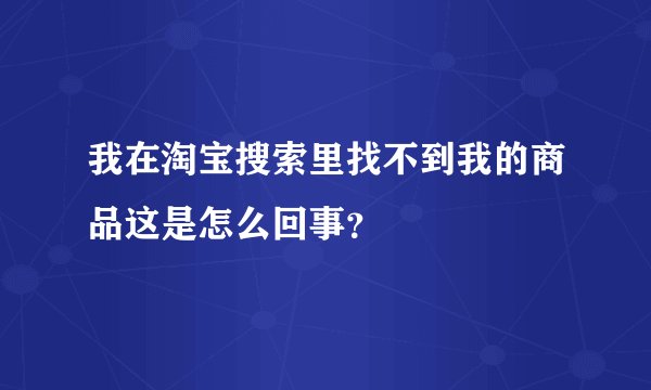 我在淘宝搜索里找不到我的商品这是怎么回事？