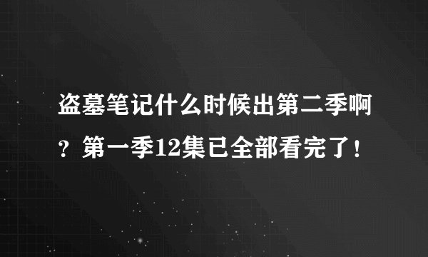 盗墓笔记什么时候出第二季啊？第一季12集已全部看完了！