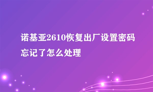 诺基亚2610恢复出厂设置密码忘记了怎么处理