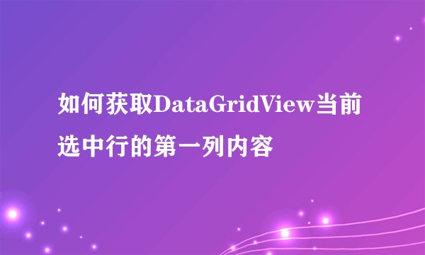 如何获取DataGridView当前选中行的第一列内容