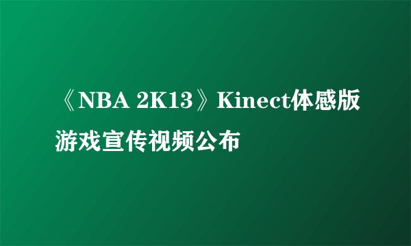《NBA 2K13》Kinect体感版游戏宣传视频公布