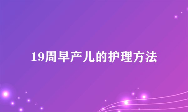 19周早产儿的护理方法