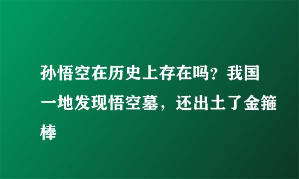 孙悟空在历史上存在吗？我国一地发现悟空墓，还出土了金箍棒