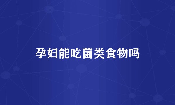 孕妇能吃菌类食物吗