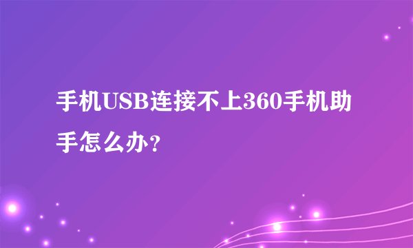 手机USB连接不上360手机助手怎么办？