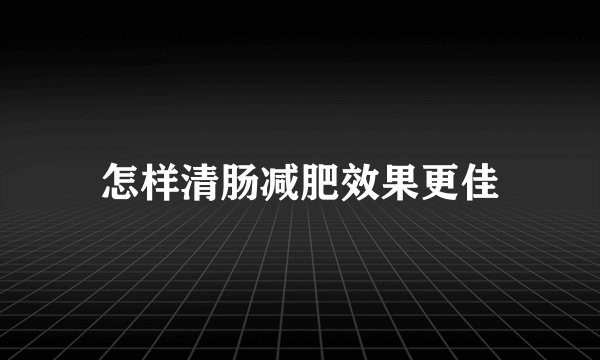 怎样清肠减肥效果更佳