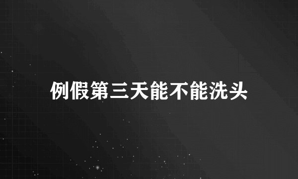 例假第三天能不能洗头