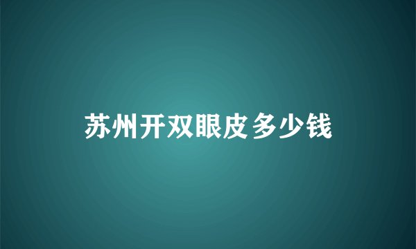 苏州开双眼皮多少钱