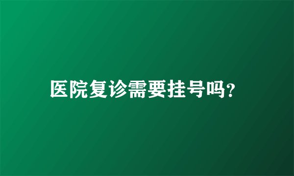 医院复诊需要挂号吗？