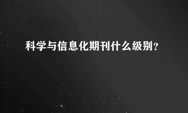 科学与信息化期刊什么级别？