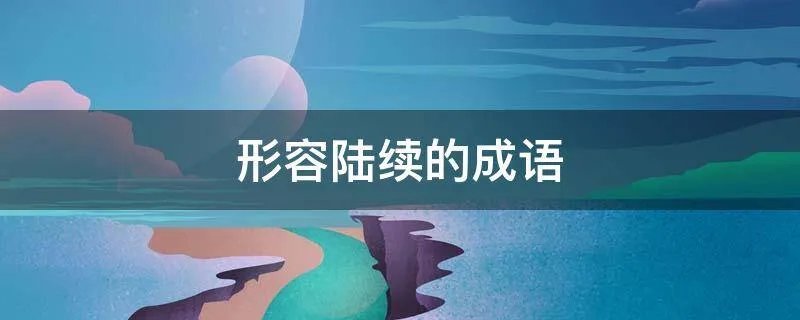 形容陆续的成语