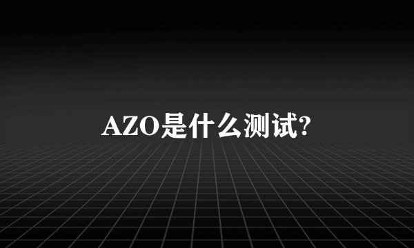 AZO是什么测试?