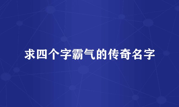 求四个字霸气的传奇名字