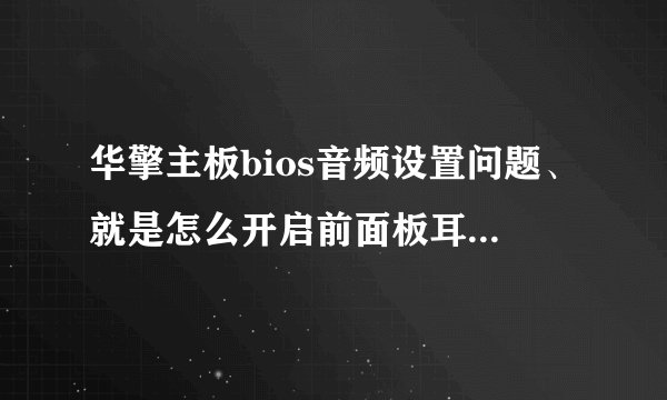 华擎主板bios音频设置问题、就是怎么开启前面板耳机？？？？