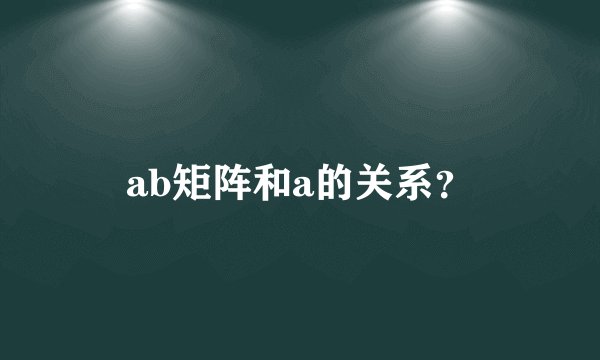 ab矩阵和a的关系？