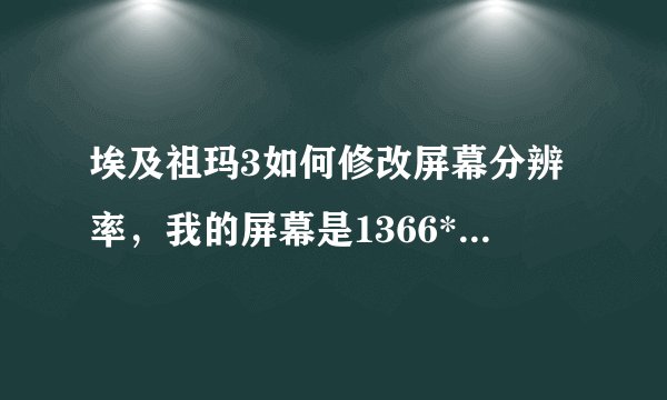 埃及祖玛3如何修改屏幕分辨率，我的屏幕是1366*768的。那个游戏本身好像只有800*600和1024*768？