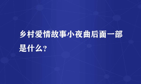 乡村爱情故事小夜曲后面一部是什么？