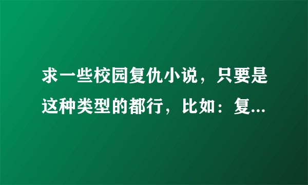 求一些校园复仇小说，只要是这种类型的都行，比如：复仇天使恋上你