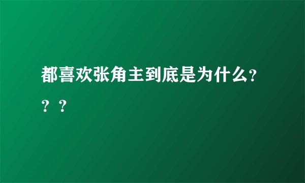 都喜欢张角主到底是为什么？？？