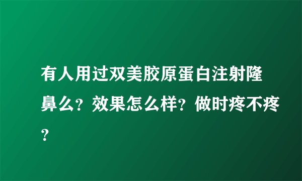 有人用过双美胶原蛋白注射隆鼻么？效果怎么样？做时疼不疼？