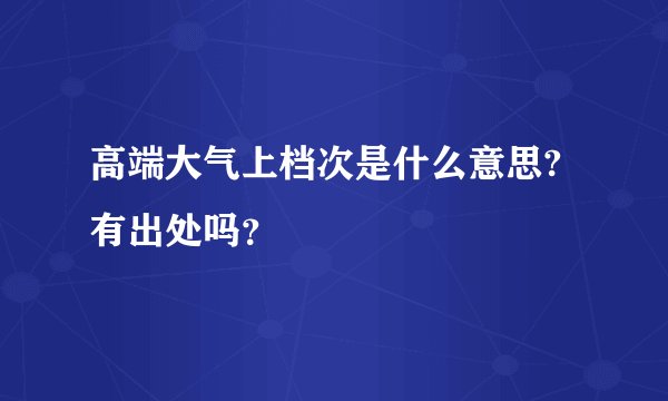高端大气上档次是什么意思?有出处吗？