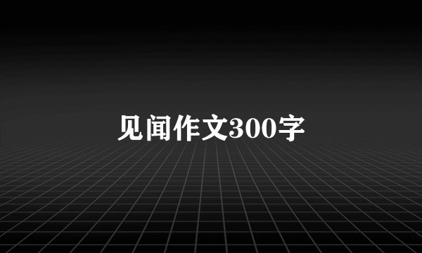 见闻作文300字